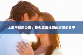 上海市侦探公司：看似无法挽回的婚姻的句子