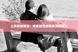 上海婚姻取证：用离婚挽回婚姻文案短句