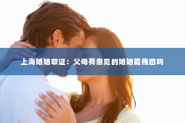 上海婚姻取证：父母有意见的婚姻能挽回吗