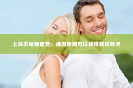 上海市婚姻调查：挽回婚姻可以找情感指导吗