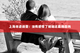 上海寻迹调查：没有感情了婚姻还能挽回吗