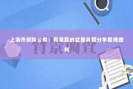 上海市侦探公司：有家庭的巨蟹男提分手能挽回吗