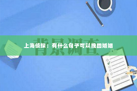 上海侦探：有什么句子可以挽回婚姻