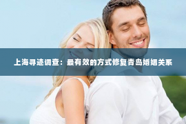 上海寻迹调查：最有效的方式修复青岛婚姻关系