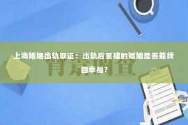 上海婚姻出轨取证：出轨后重建的婚姻是否能找回幸福？