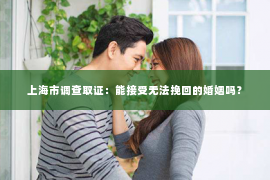 上海市调查取证：能接受无法挽回的婚姻吗？