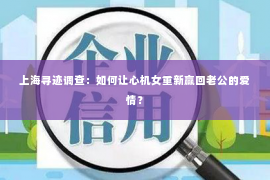 上海寻迹调查：如何让心机女重新赢回老公的爱情？