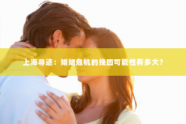 上海寻迹：婚姻危机的挽回可能性有多大？