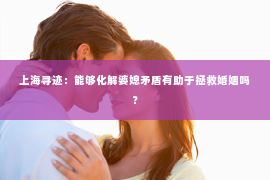 上海寻迹：能够化解婆媳矛盾有助于拯救婚姻吗？