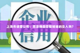 上海市调查公司：无法挽回背叛婚姻的女人吗？