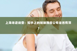 上海寻迹调查：知乎上的婚姻挽回公司是否有效？