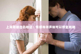 上海婚姻出轨取证：情感导师声称可以修复婚姻