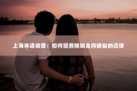 上海寻迹调查：如何拯救婚姻走向破裂的边缘