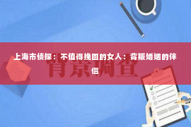 上海市侦探：不值得挽回的女人：背叛婚姻的伴侣