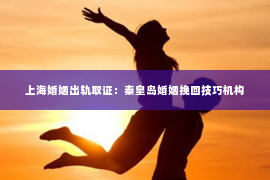 上海婚姻出轨取证：秦皇岛婚姻挽回技巧机构