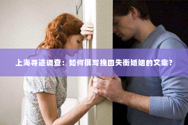 上海寻迹调查：如何撰写挽回失衡婚姻的文案？