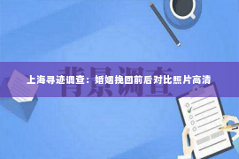 上海寻迹调查：婚姻挽回前后对比照片高清