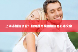 上海市婚姻调查：如何撰写挽回婚姻的心态文案