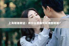 上海婚姻取证：用什么歌曲可以挽回婚姻？