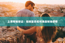 上海婚姻取证：拒绝复合如何挽回婚姻感情