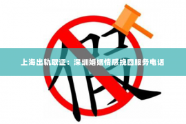 上海出轨取证：深圳婚姻情感挽回服务电话