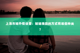 上海市婚外情调查：婚姻挽回的方式有哪些种类？