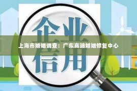 上海市婚姻调查：广东高端婚姻修复中心