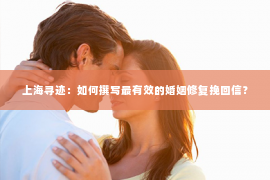 上海寻迹：如何撰写最有效的婚姻修复挽回信？