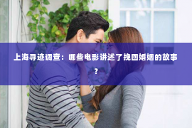 上海寻迹调查：哪些电影讲述了挽回婚姻的故事？