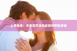 上海寻迹：夫妻双方出轨后如何修复婚姻