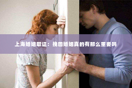 上海婚姻取证：挽回婚姻真的有那么重要吗