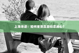 上海寻迹：如何重新赢回初恋的心？