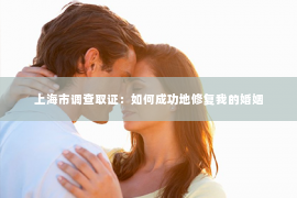 上海市调查取证：如何成功地修复我的婚姻