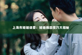 上海市婚姻调查：婚姻挽回技巧大揭秘