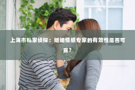 上海市私家侦探：婚姻情感专家的有效性是否可靠？