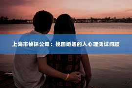 上海市侦探公司：挽回婚姻的人心理测试问题