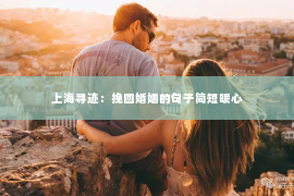 上海寻迹：挽回婚姻的句子简短暖心