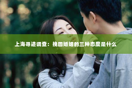 上海寻迹调查：挽回婚姻的三种态度是什么