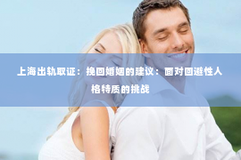 上海出轨取证：挽回婚姻的建议：面对回避性人格特质的挑战