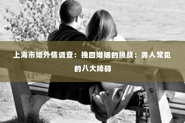 上海市婚外情调查：挽回婚姻的挑战：男人常见的八大障碍