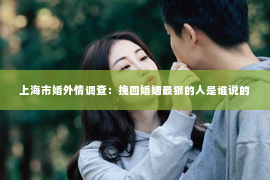 上海市婚外情调查：挽回婚姻最狠的人是谁说的