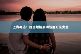 上海寻迹：挽回婚姻最明智的方法女生