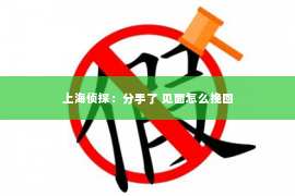 上海侦探：分手了 见面怎么挽回