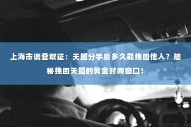 上海市调查取证：天蝎分手后多久能挽回他人？揭秘挽回天蝎的黄金时间窗口！