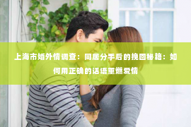 上海市婚外情调查：同居分手后的挽回秘籍：如何用正确的话语重燃爱情