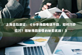 上海出轨取证：《分手挽回电话不回，如何巧妙应对？揭秘挽回爱情的秘密武器！》