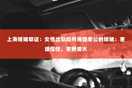 上海婚姻取证：女性出轨如何挽回老公的婚姻：重建信任，重燃爱火