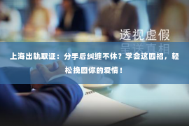 上海出轨取证：分手后纠缠不休？学会这四招，轻松挽回你的爱情！