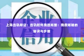 上海出轨取证：出轨如何挽回局面：挽救婚姻的秘诀与步骤