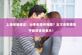 上海婚姻取证：分手后如何挽回？五大高情商句子助你重燃爱火！